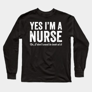 Yes I'm a nurse No I don't want to look at it Long Sleeve T-Shirt